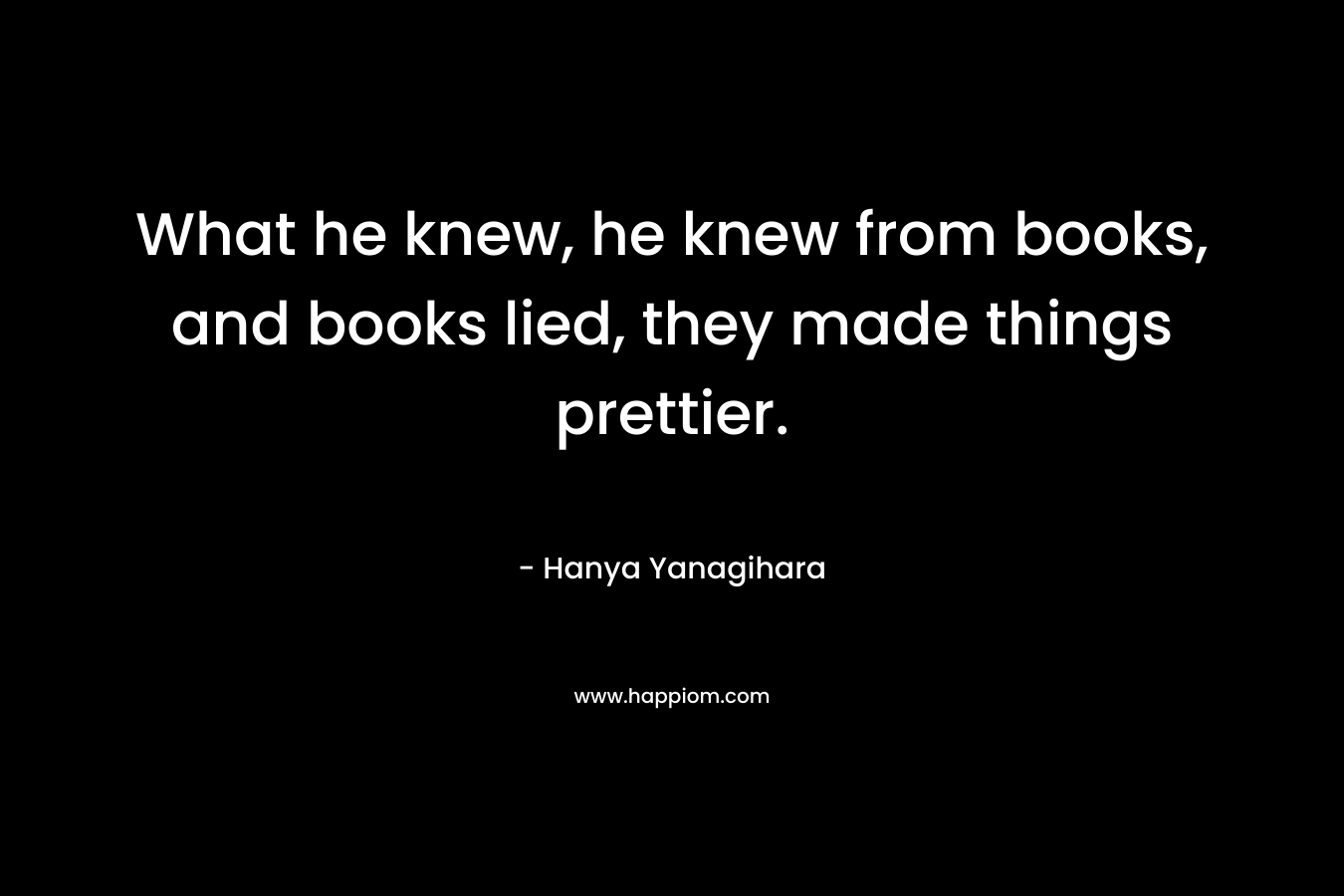 What he knew, he knew from books, and books lied, they made things prettier.
