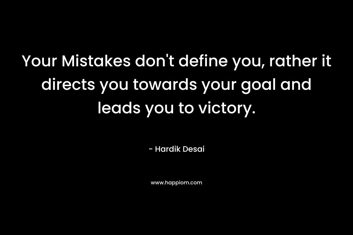 Your Mistakes don’t define you, rather it directs you towards your goal and leads you to victory. – Hardik Desai
