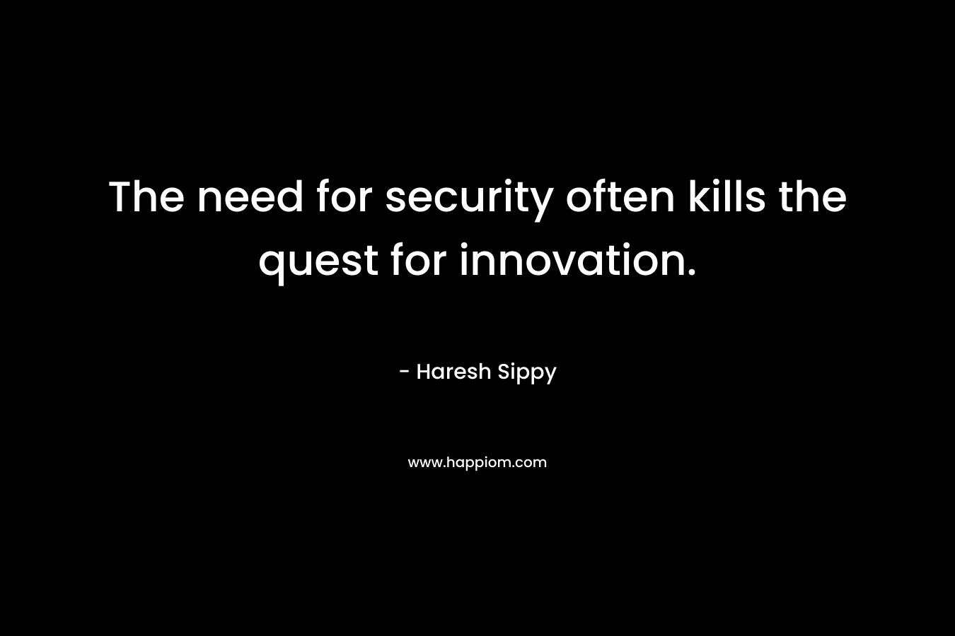 The need for security often kills the quest for innovation. – Haresh Sippy