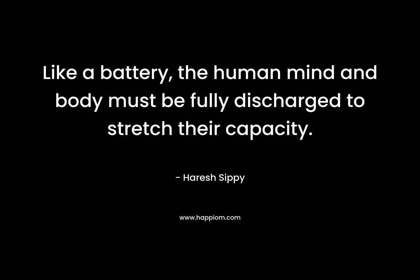 Like a battery, the human mind and body must be fully discharged to stretch their capacity.