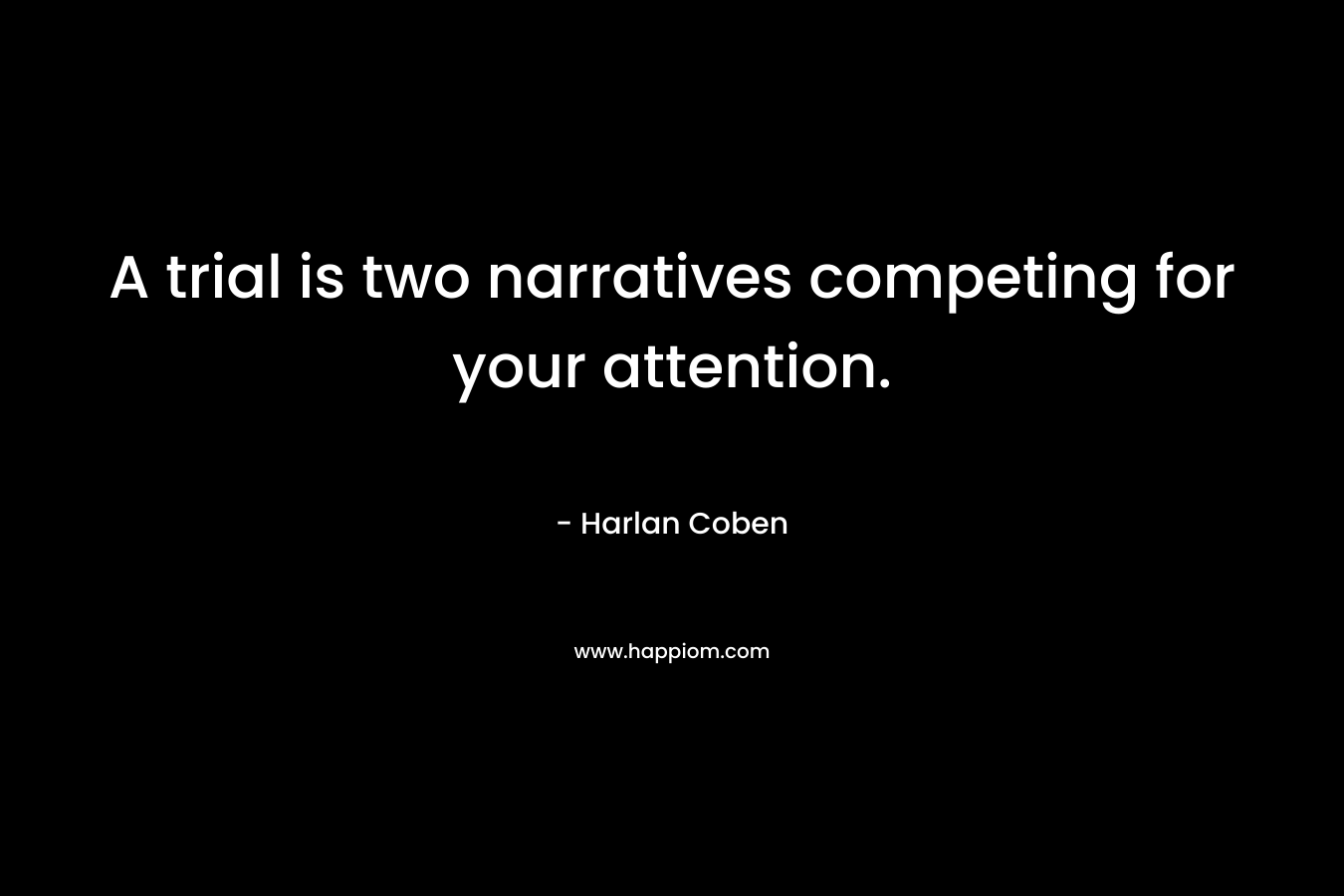 A trial is two narratives competing for your attention. – Harlan Coben