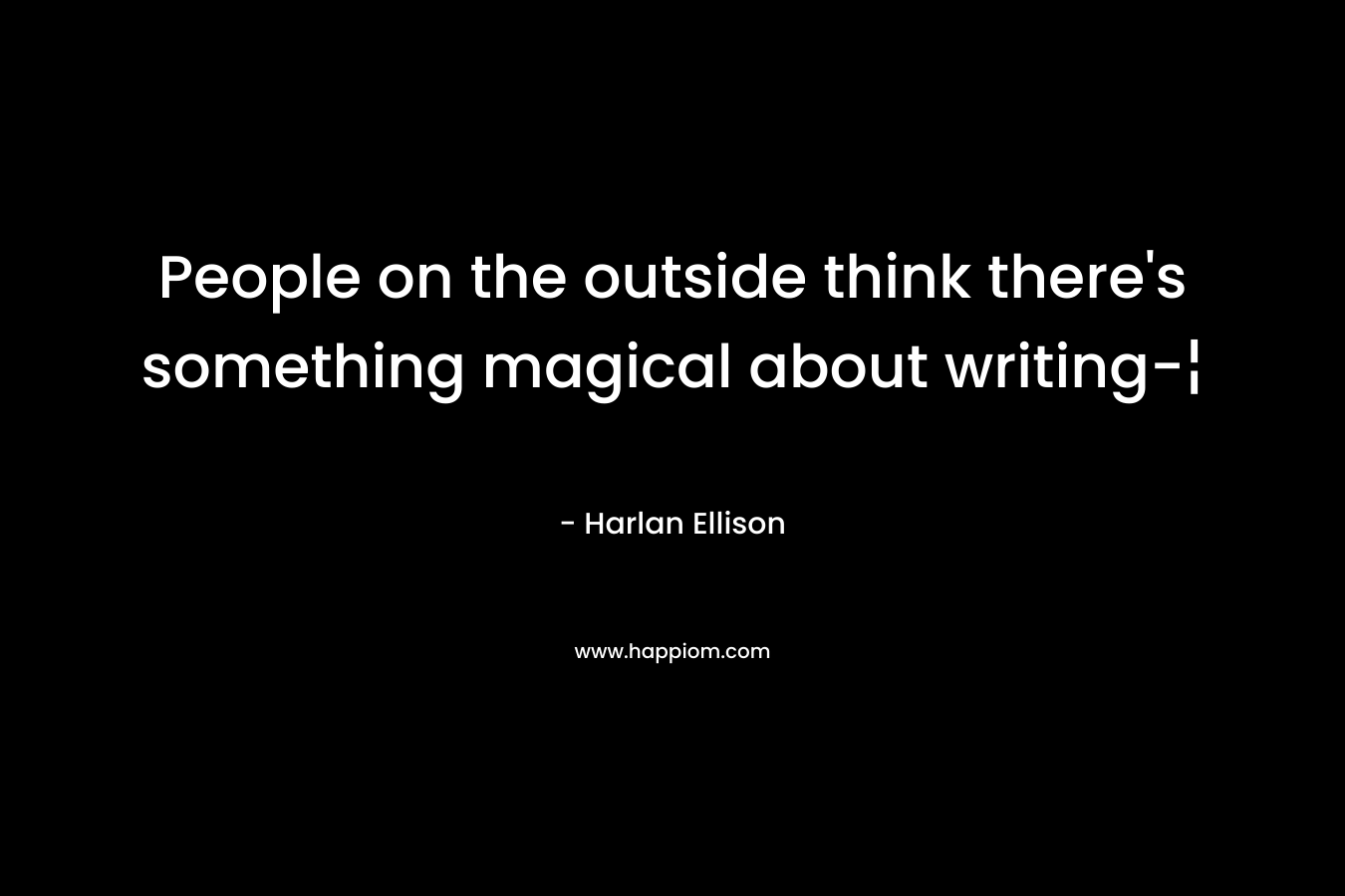 People on the outside think there’s something magical about writing-¦ – Harlan Ellison