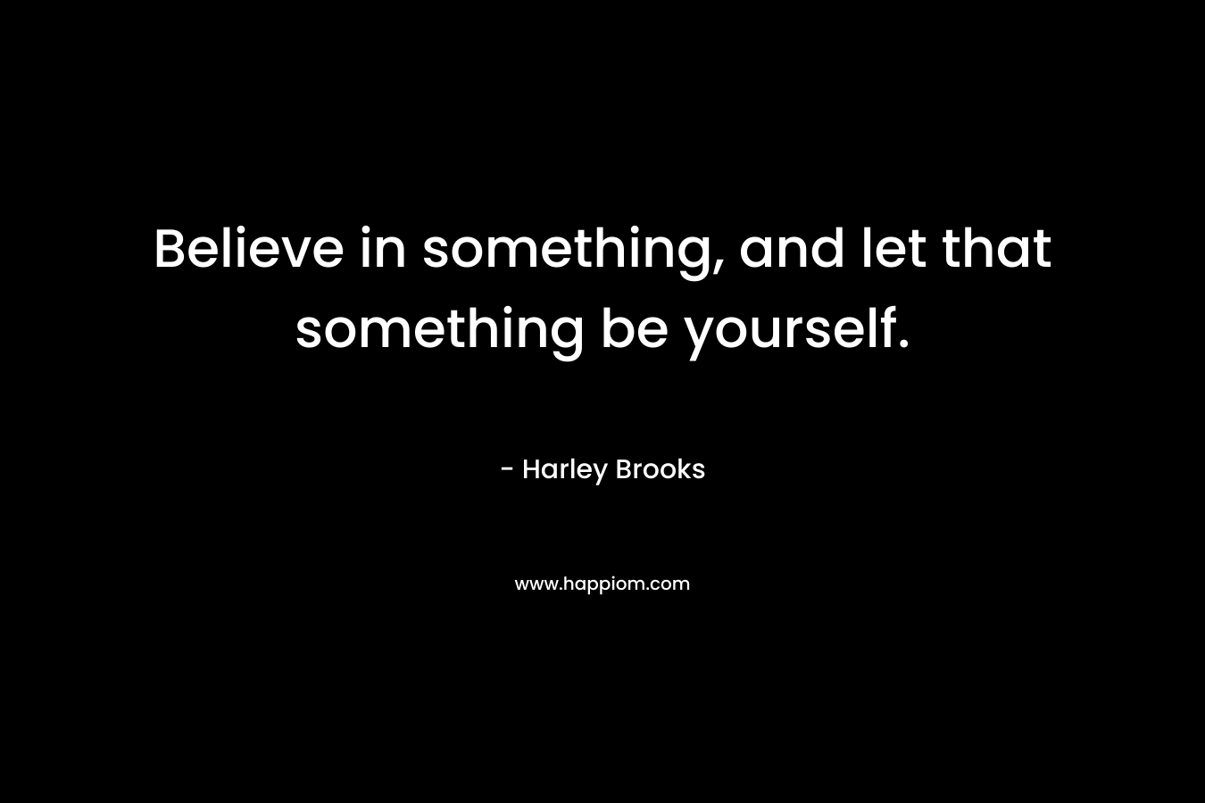 Believe in something, and let that something be yourself.