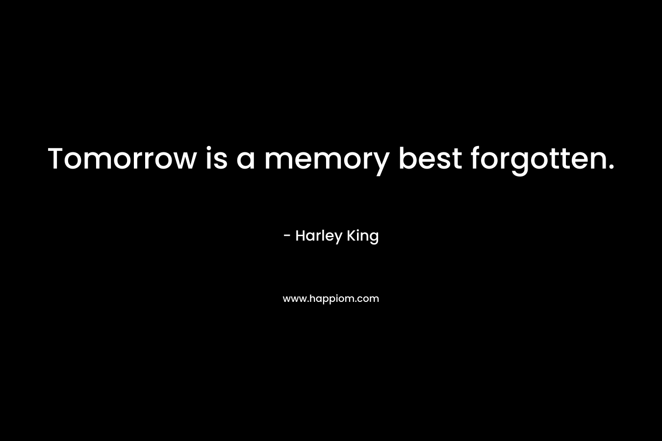 Tomorrow is a memory best forgotten. – Harley King