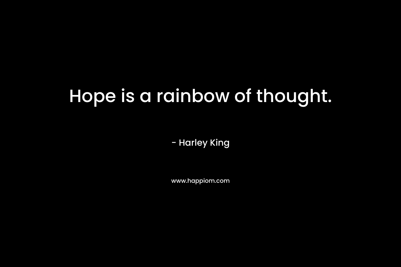 Hope is a rainbow of thought. – Harley King