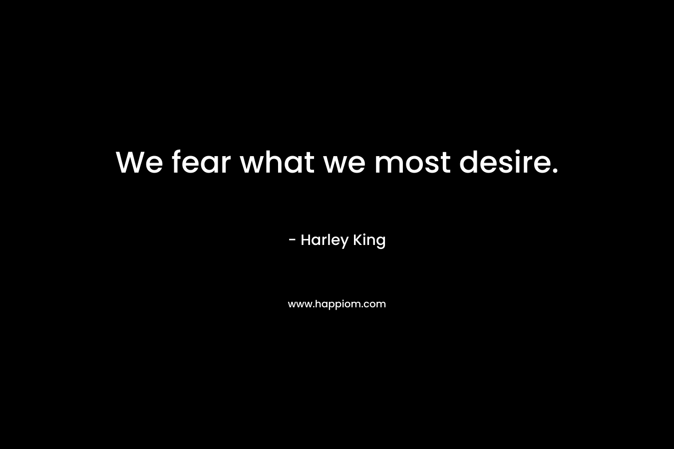 We fear what we most desire.