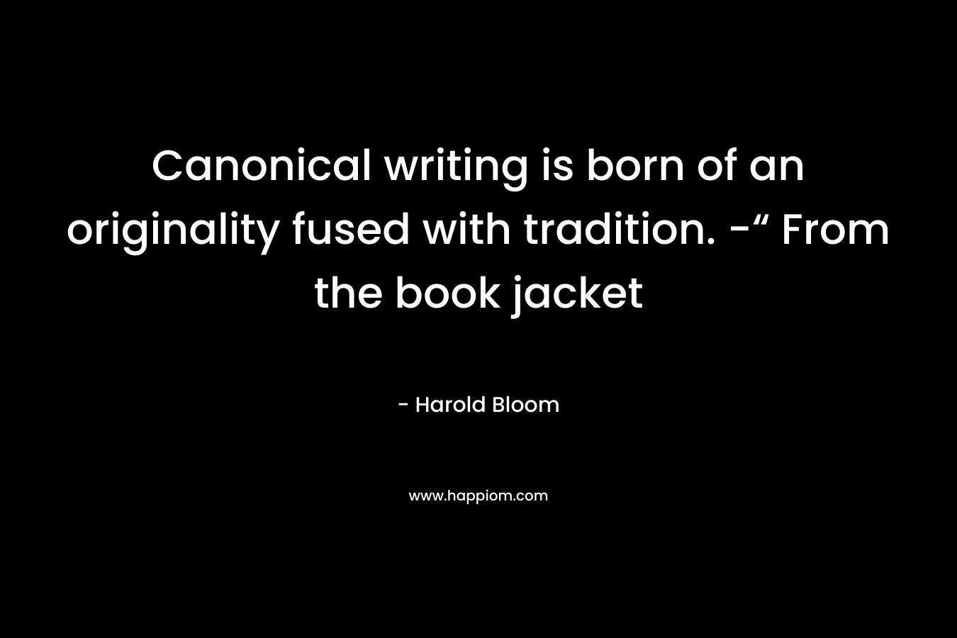 Canonical writing is born of an originality fused with tradition. -“ From the book jacket – Harold Bloom