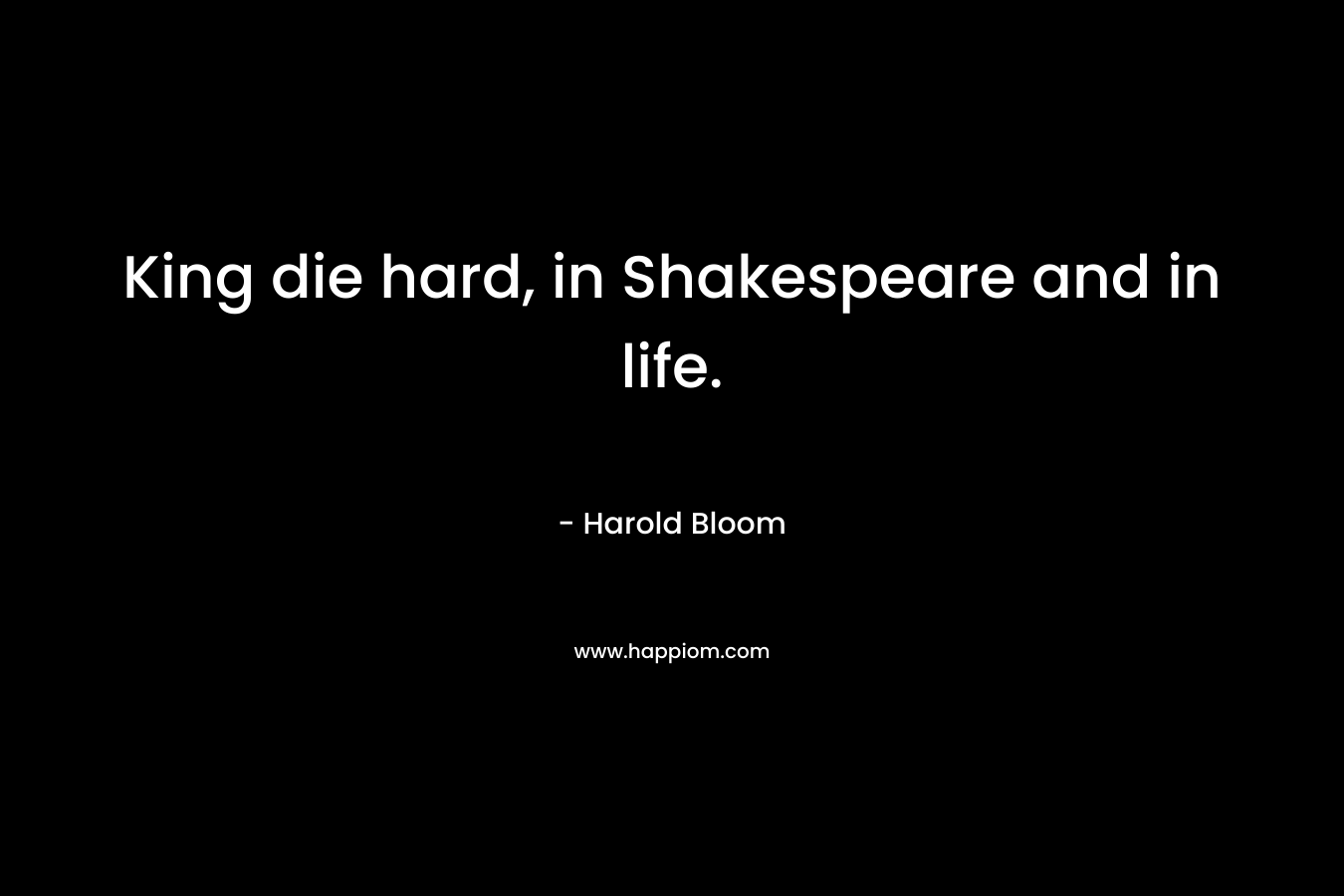 King die hard, in Shakespeare and in life.