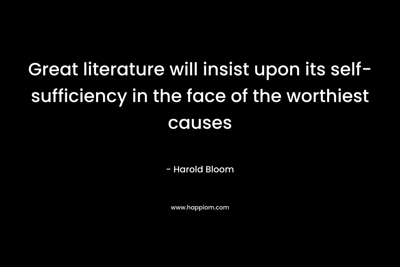Great literature will insist upon its self-sufficiency in the face of the worthiest causes