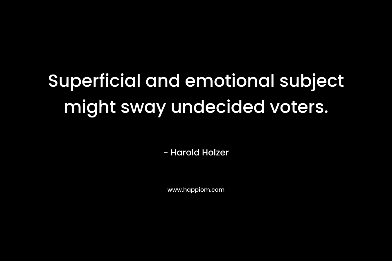 Superficial and emotional subject might sway undecided voters. – Harold Holzer