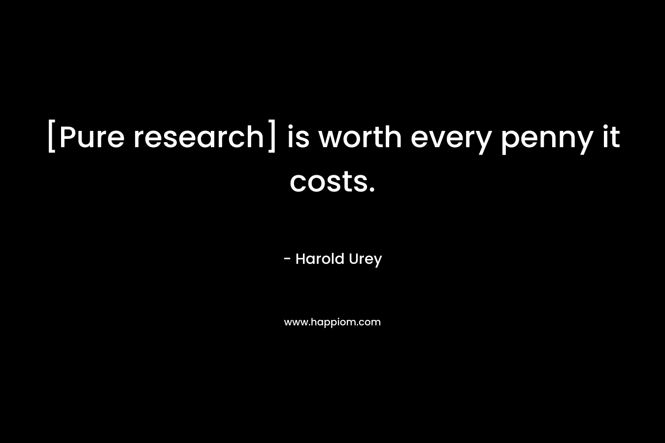 [Pure research] is worth every penny it costs. – Harold Urey