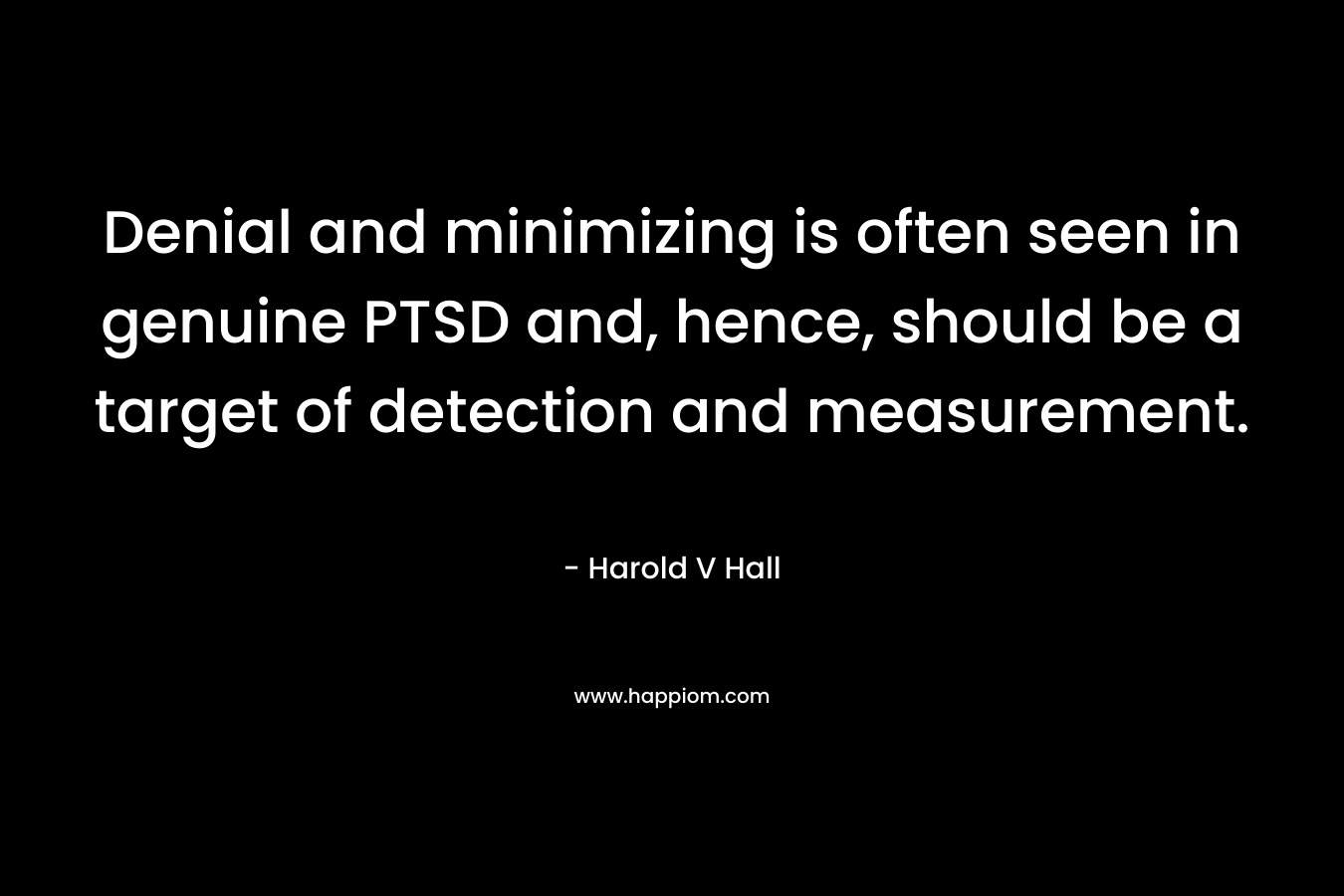 Denial and minimizing is often seen in genuine PTSD and, hence, should be a target of detection and measurement. – Harold V Hall