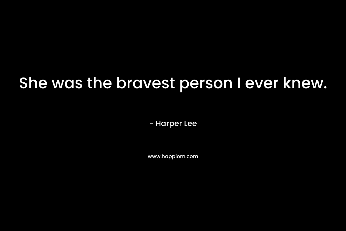 She was the bravest person I ever knew.