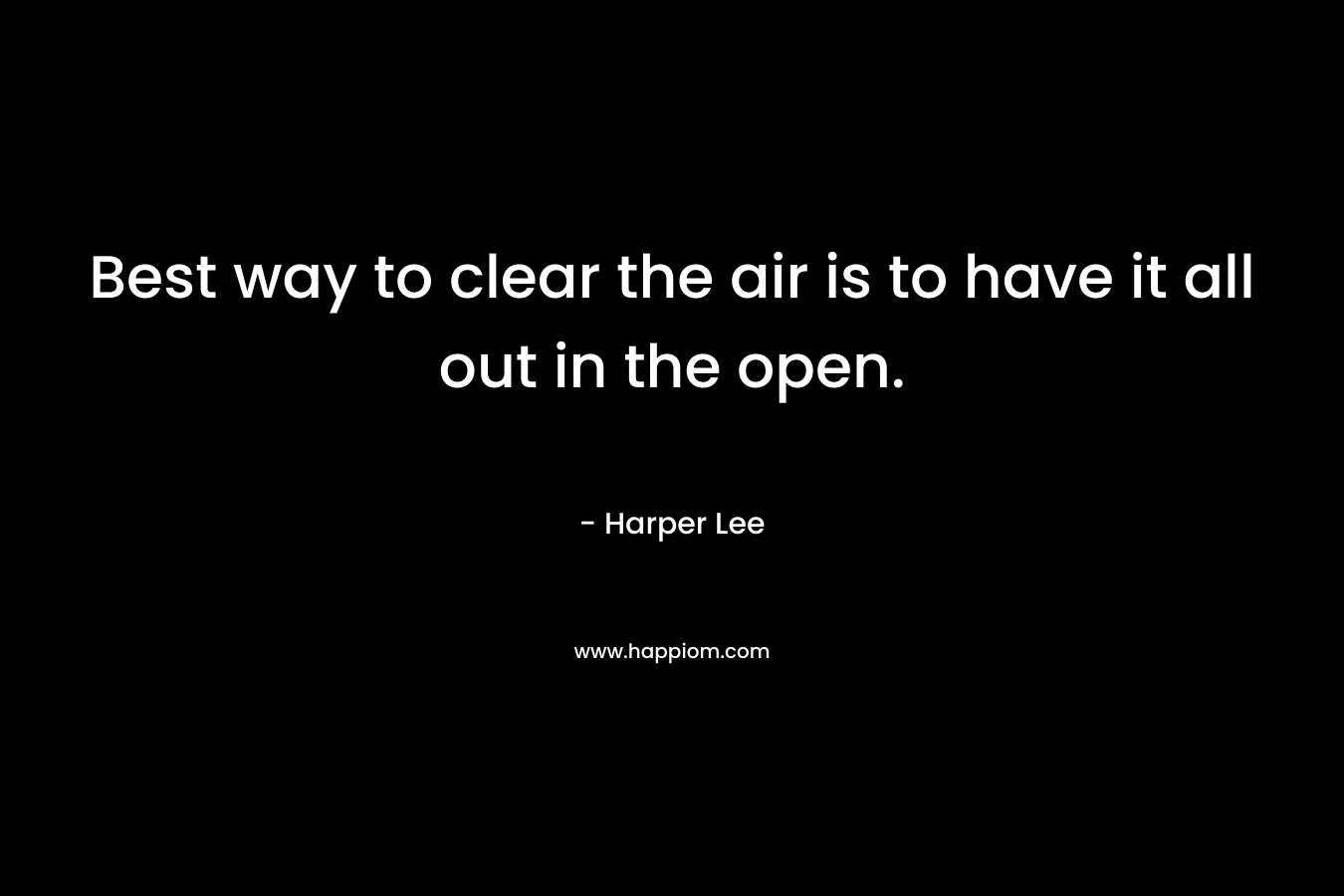 Best way to clear the air is to have it all out in the open.