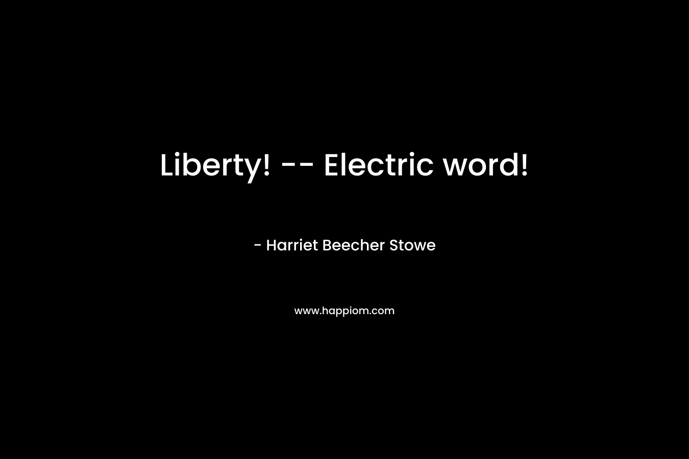Liberty! — Electric word! – Harriet Beecher Stowe