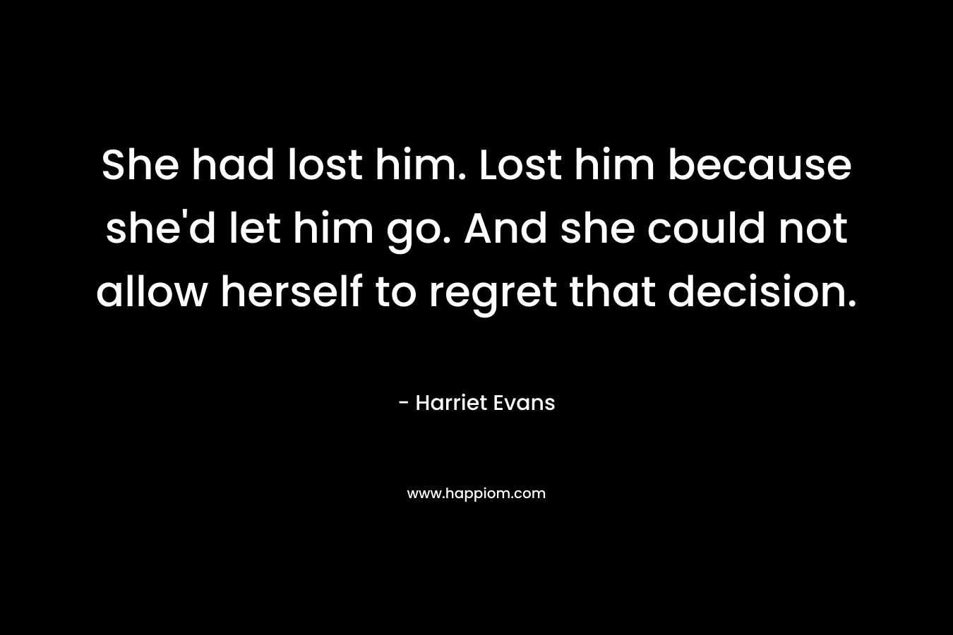 She had lost him. Lost him because she'd let him go. And she could not allow herself to regret that decision.