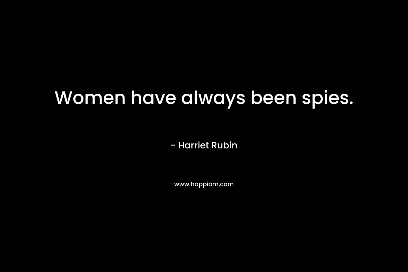 Women have always been spies. – Harriet Rubin