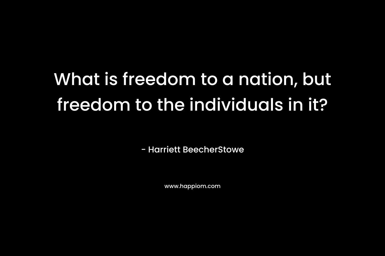 What is freedom to a nation, but freedom to the individuals in it?