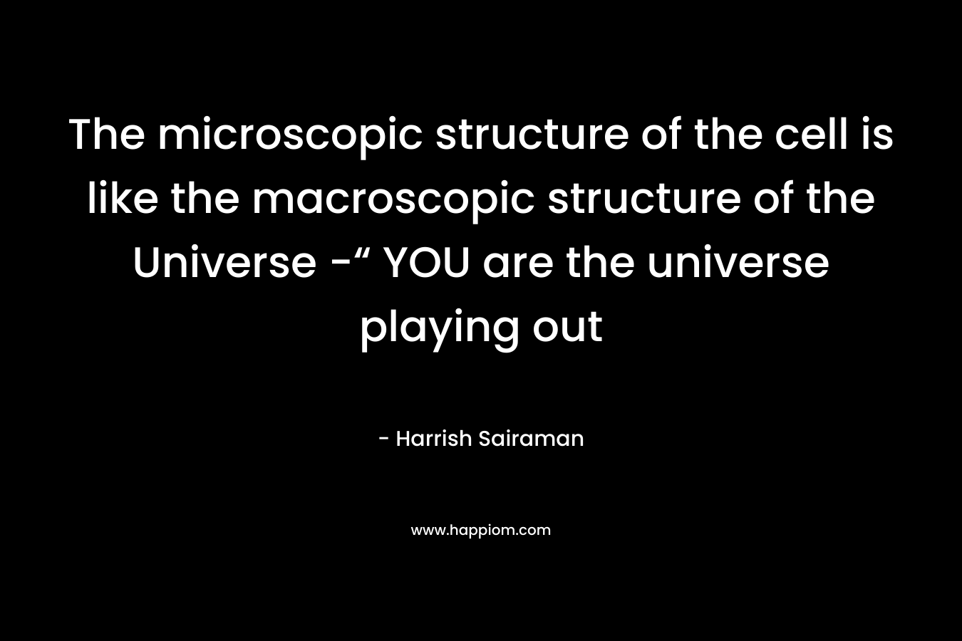 The microscopic structure of the cell is like the macroscopic structure of the Universe -“ YOU are the universe playing out