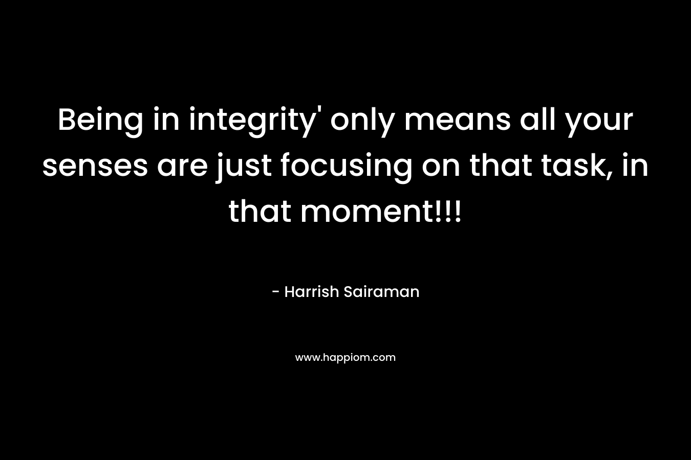 Being in integrity' only means all your senses are just focusing on that task, in that moment!!!