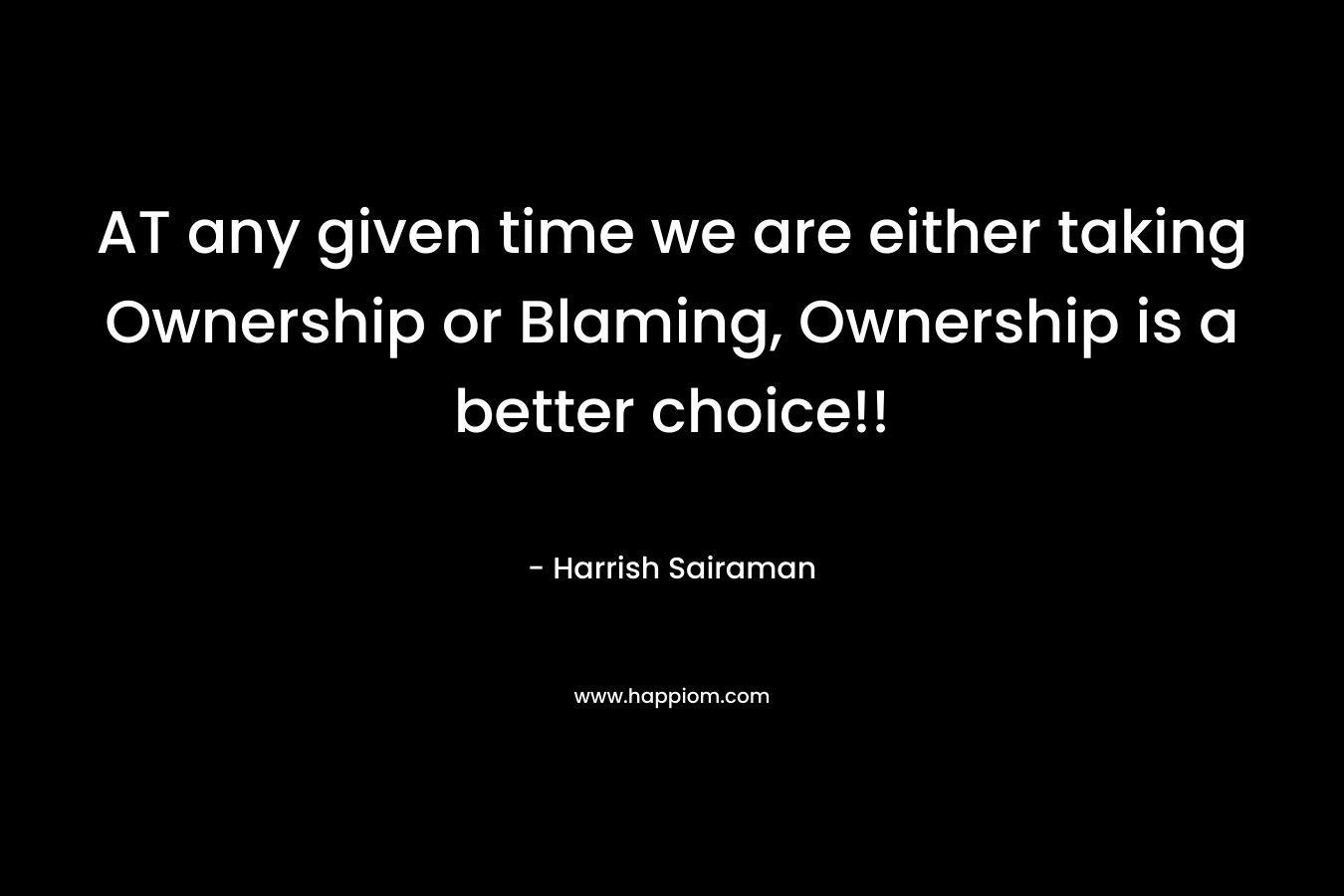 AT any given time we are either taking Ownership or Blaming, Ownership is a better choice!!