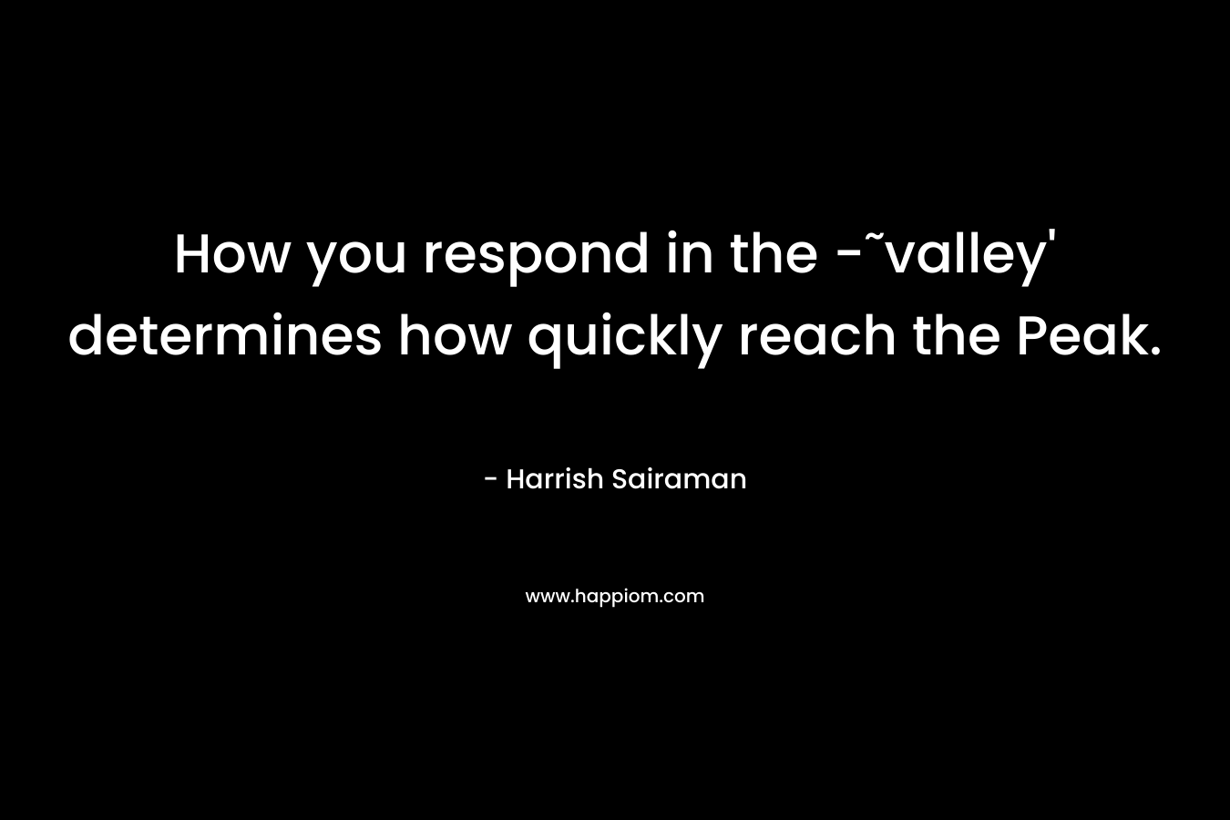 How you respond in the -˜valley’ determines how quickly reach the Peak. – Harrish Sairaman