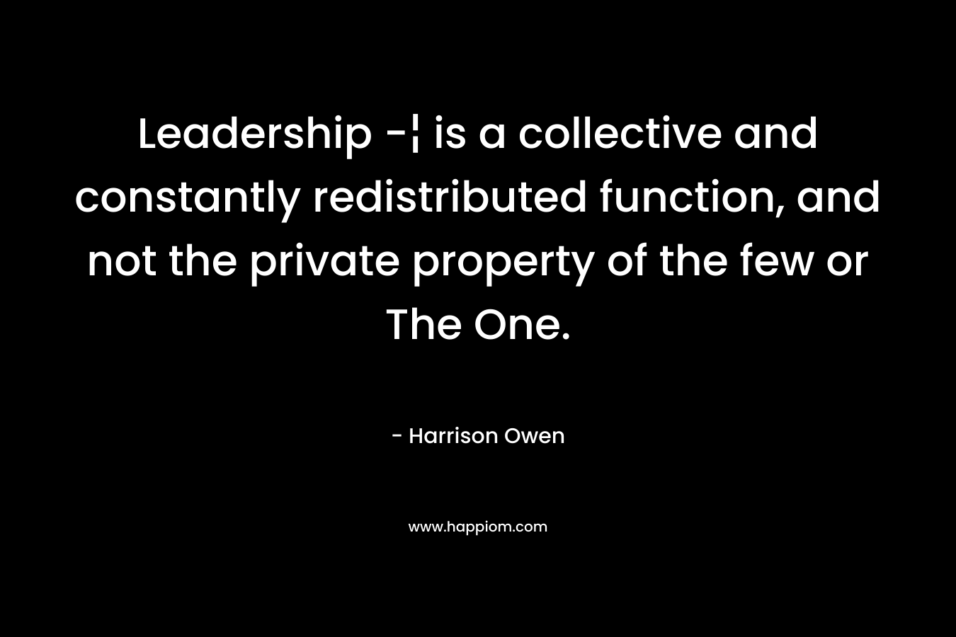 Leadership -¦ is a collective and constantly redistributed function, and not the private property of the few or The One.