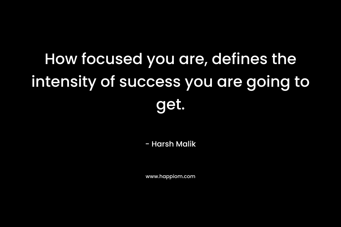 How focused you are, defines the intensity of success you are going to get.