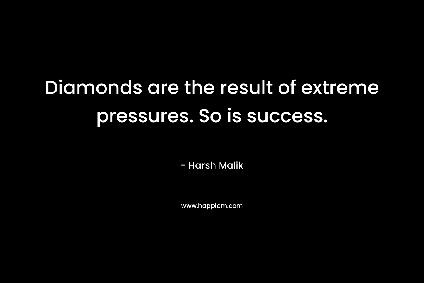 Diamonds are the result of extreme pressures. So is success.