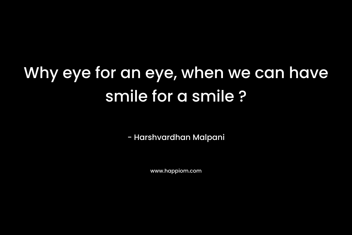 Why eye for an eye, when we can have smile for a smile ?
