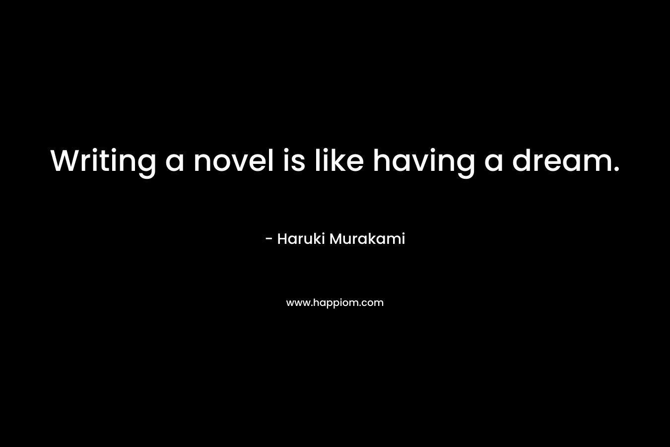 Writing a novel is like having a dream.