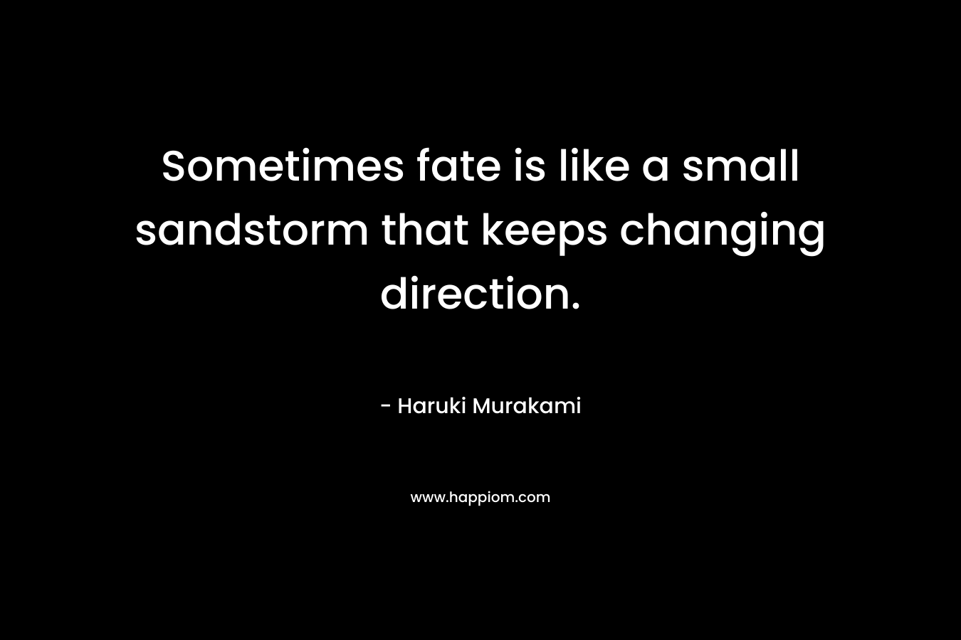 Sometimes fate is like a small sandstorm that keeps changing direction. – Haruki Murakami