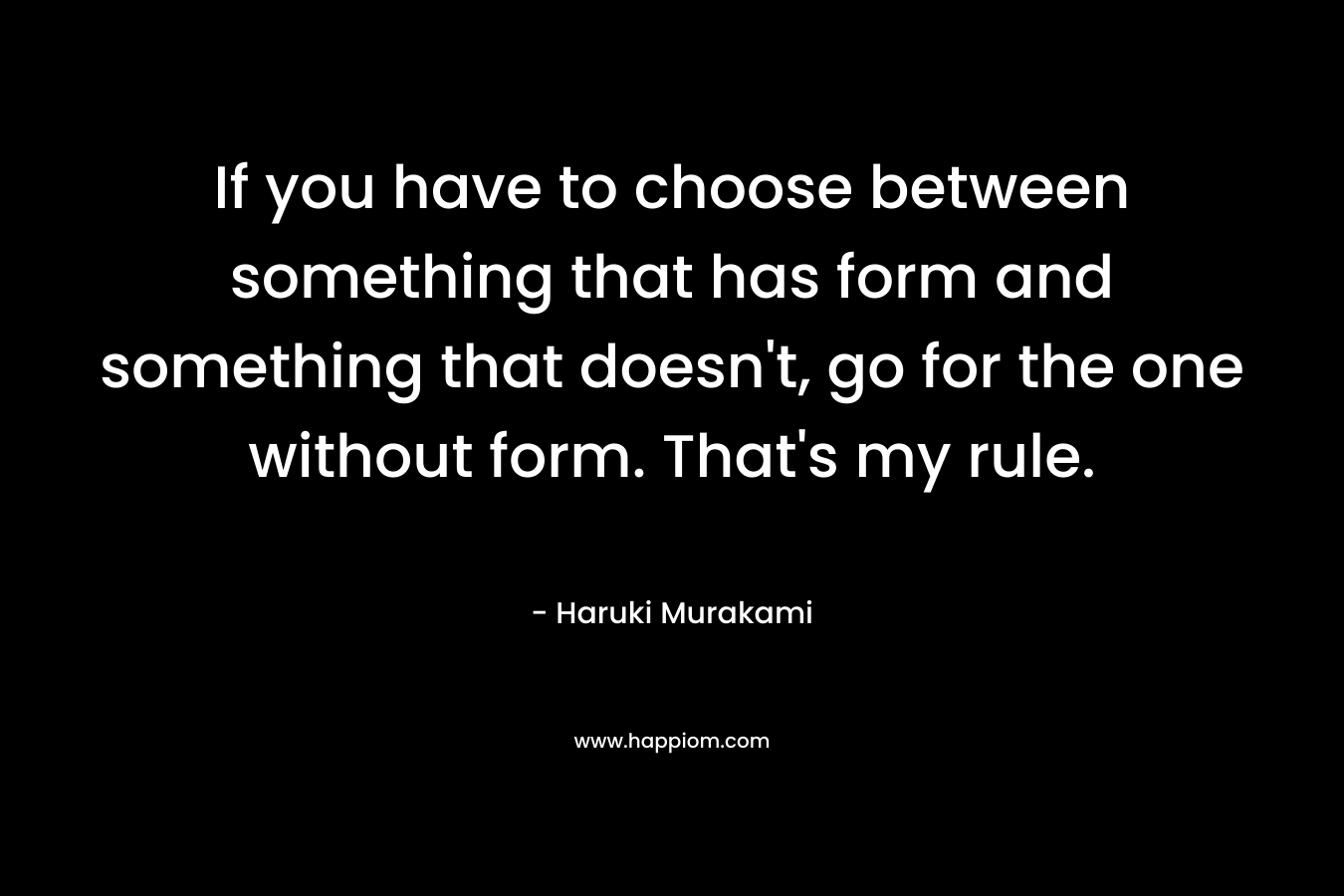 If you have to choose between something that has form and something that doesn't, go for the one without form. That's my rule.