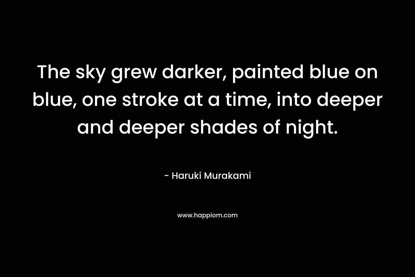 The sky grew darker, painted blue on blue, one stroke at a time, into deeper and deeper shades of night.