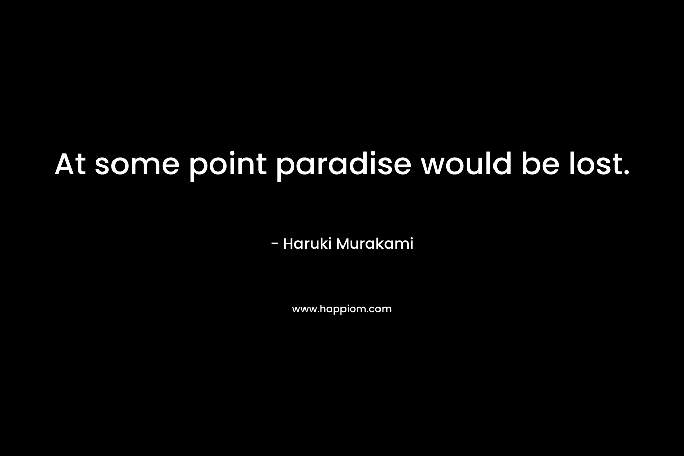 At some point paradise would be lost.