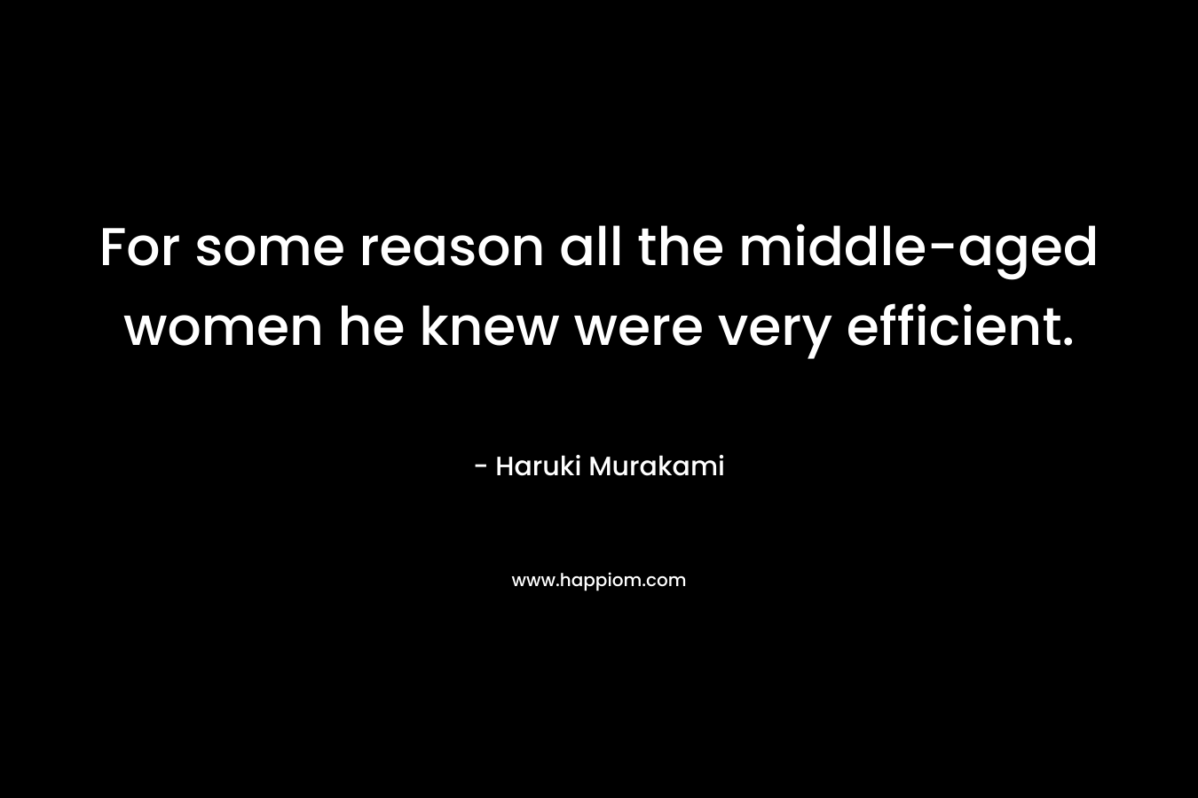 For some reason all the middle-aged women he knew were very efficient.