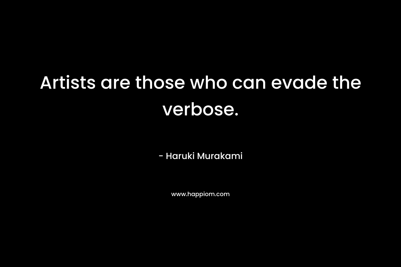 Artists are those who can evade the verbose. – Haruki Murakami