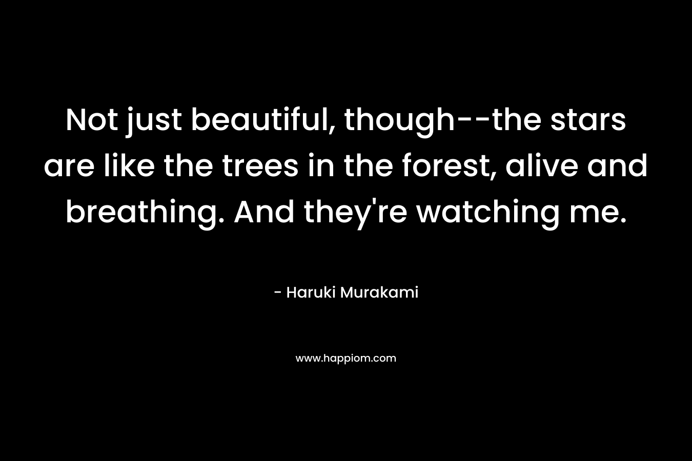 Not just beautiful, though--the stars are like the trees in the forest, alive and breathing. And they're watching me.