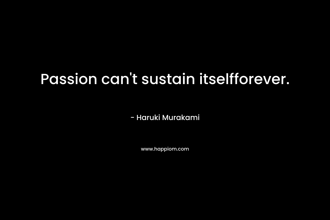 Passion can't sustain itselfforever.