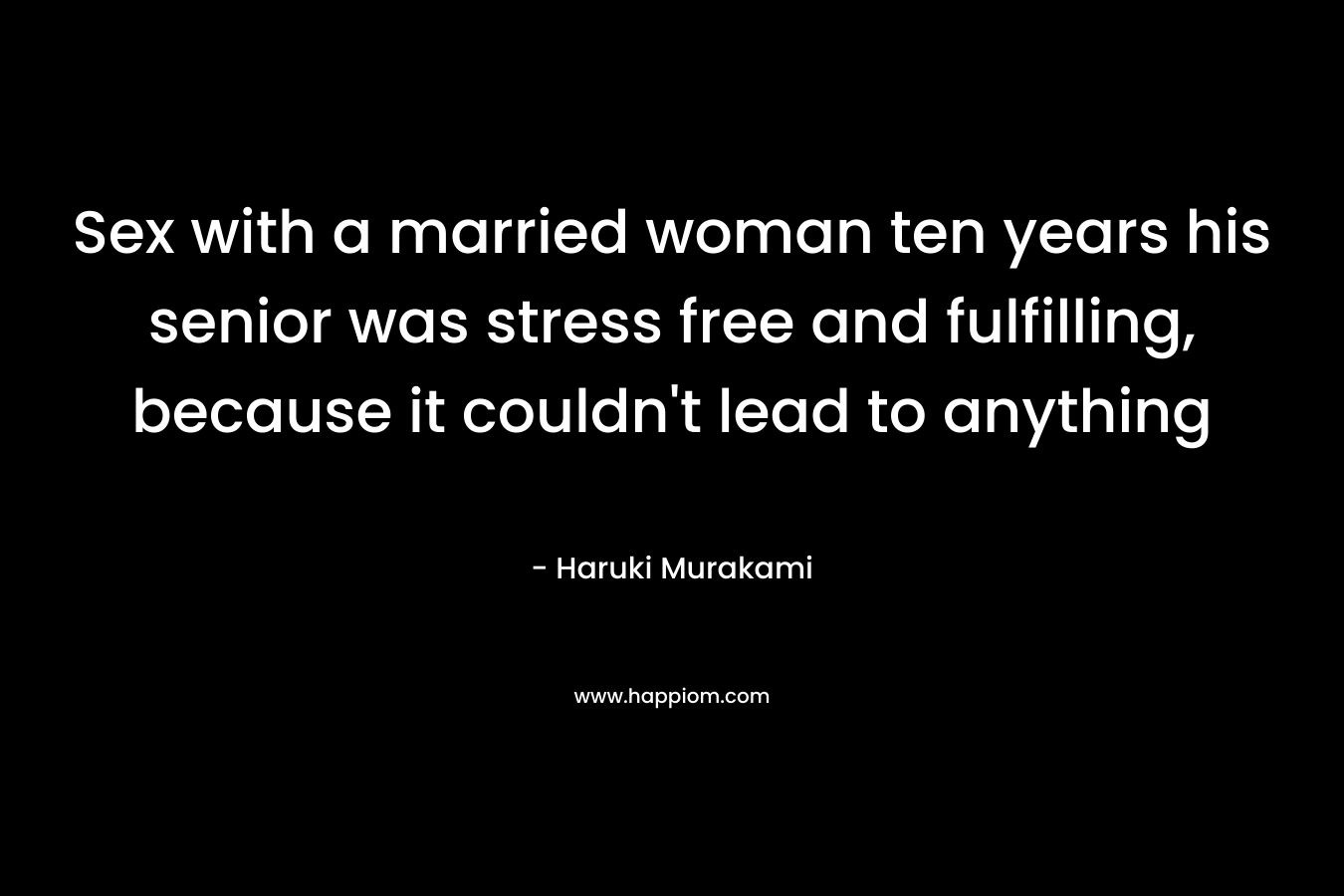 Sex with a married woman ten years his senior was stress free and fulfilling, because it couldn't lead to anything