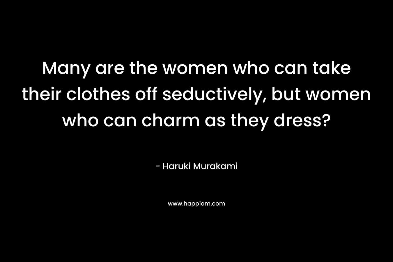 Many are the women who can take their clothes off seductively, but women who can charm as they dress?