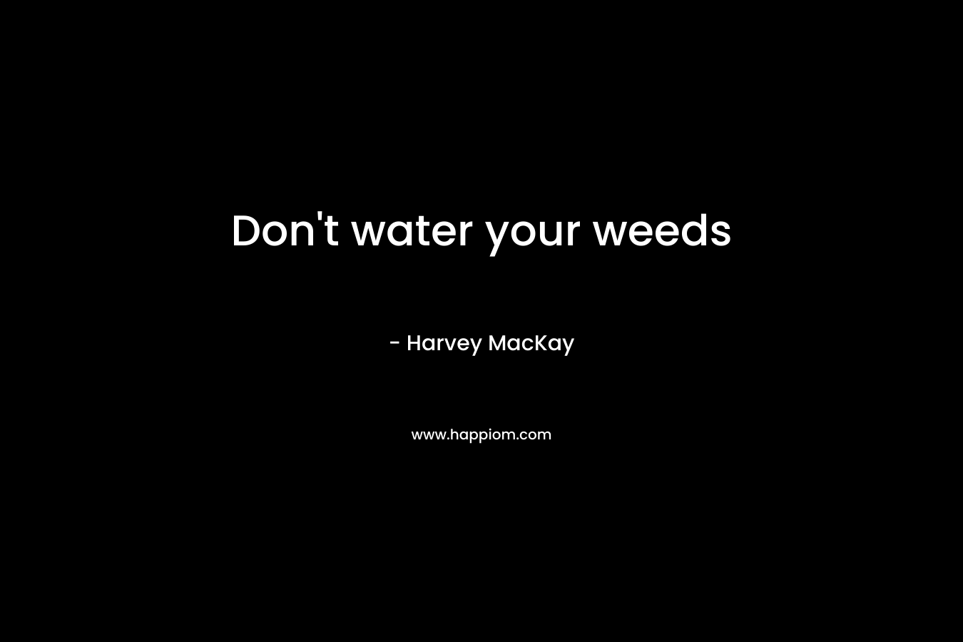Don’t water your weeds – Harvey MacKay