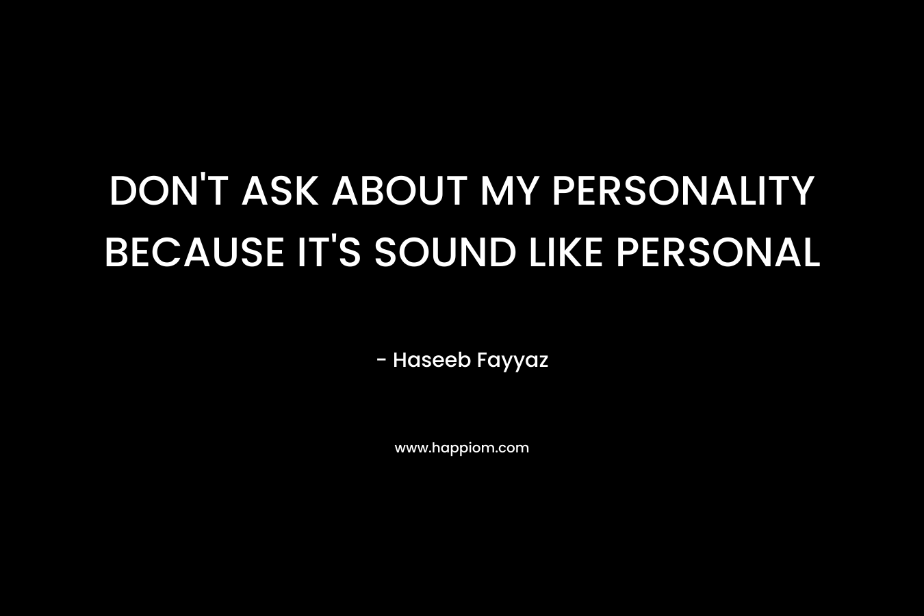 DON’T ASK ABOUT MY PERSONALITY BECAUSE IT’S SOUND LIKE PERSONAL – Haseeb Fayyaz