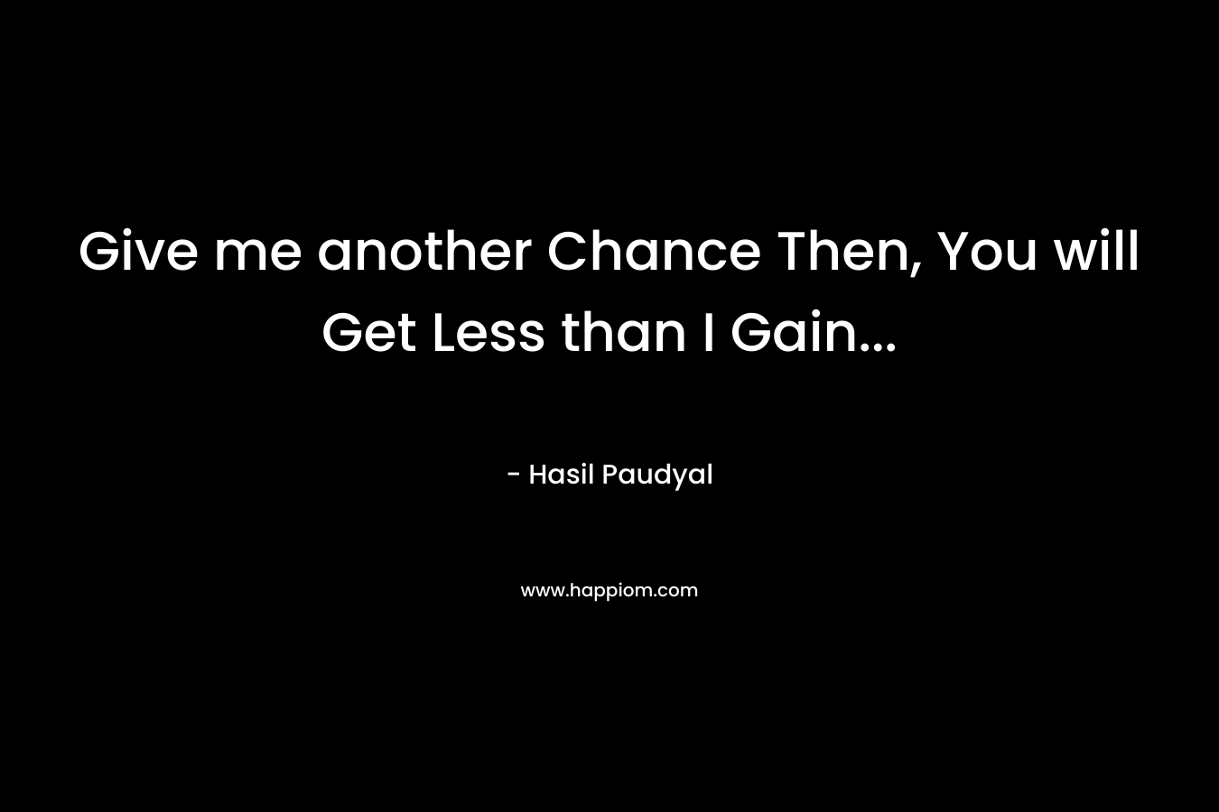 Give me another Chance Then, You will Get Less than I Gain… – Hasil Paudyal