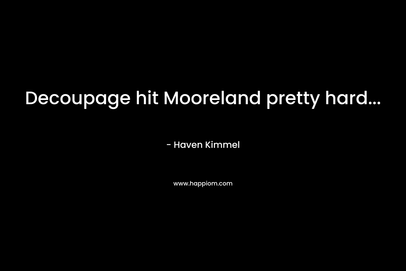 Decoupage hit Mooreland pretty hard...