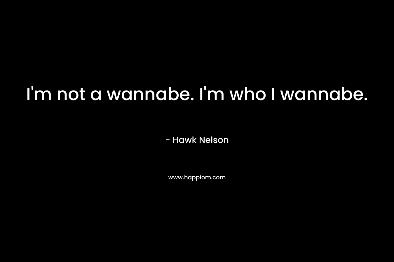I'm not a wannabe. I'm who I wannabe.
