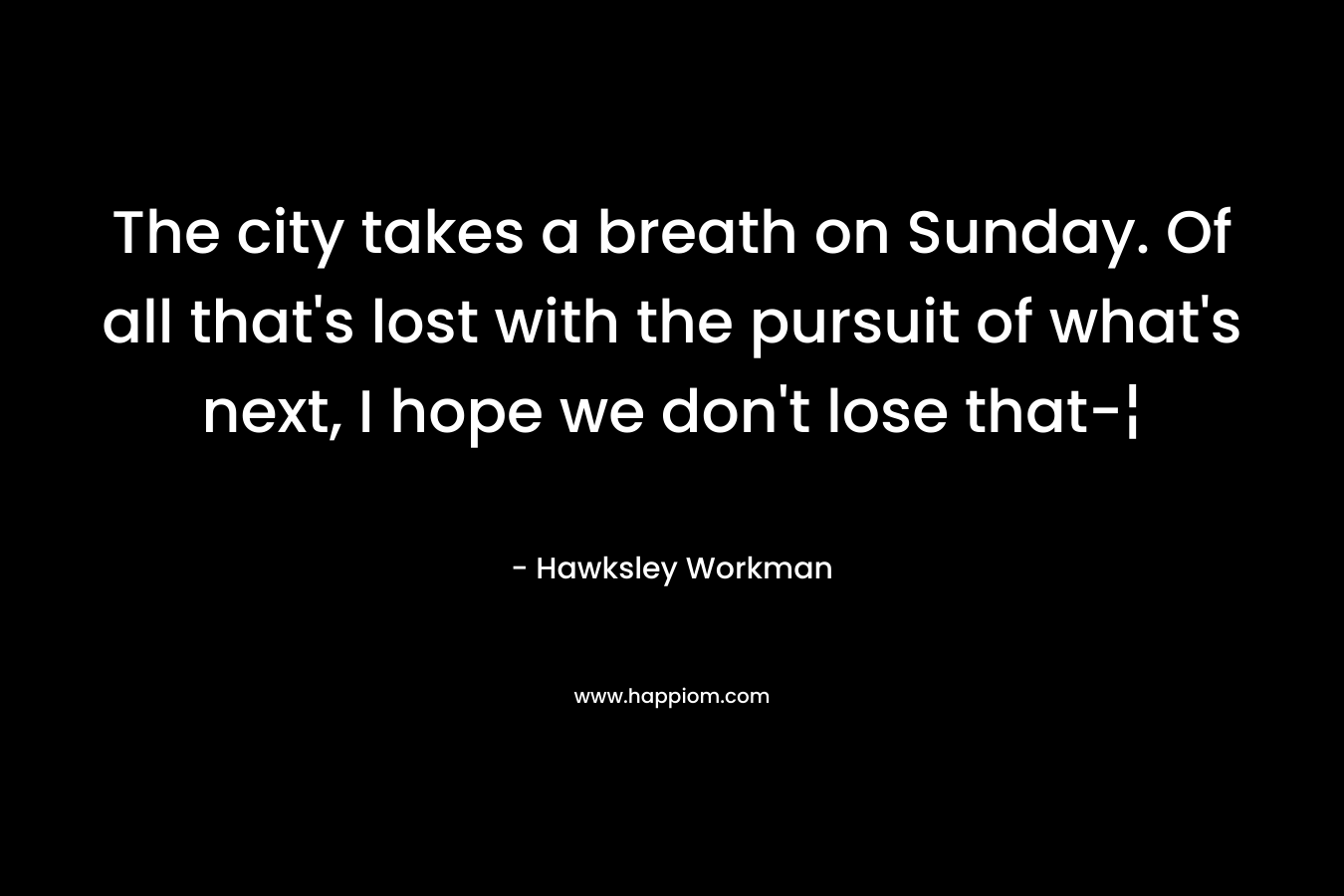 The city takes a breath on Sunday. Of all that’s lost with the pursuit of what’s next, I hope we don’t lose that-¦ – Hawksley Workman