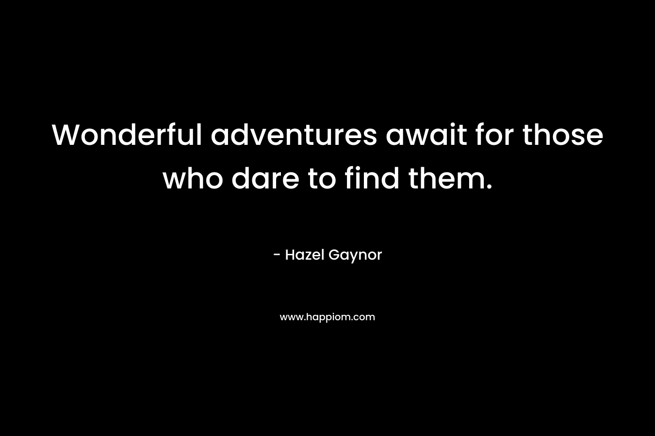 Wonderful adventures await for those who dare to find them.