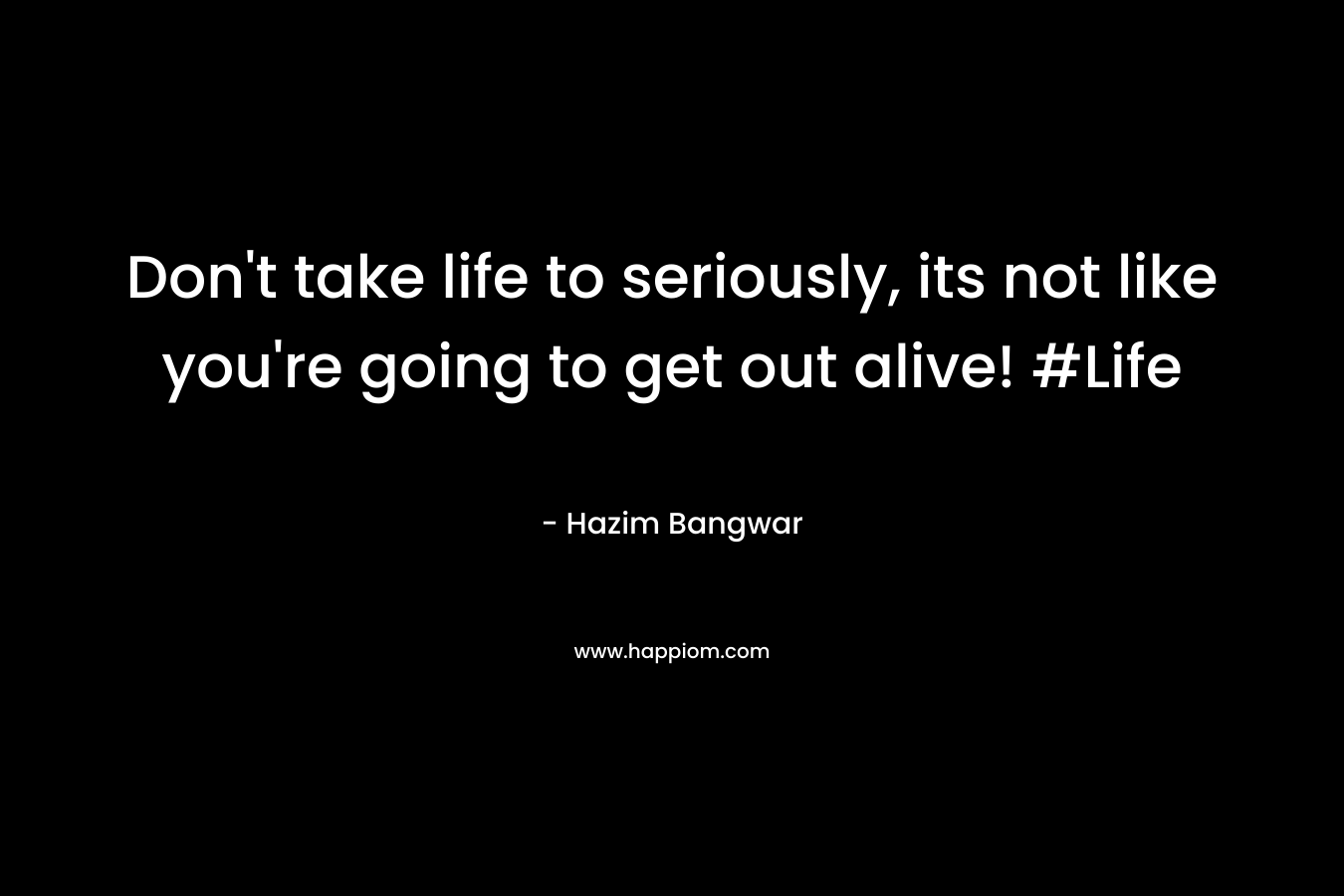 Don't take life to seriously, its not like you're going to get out alive! #Life