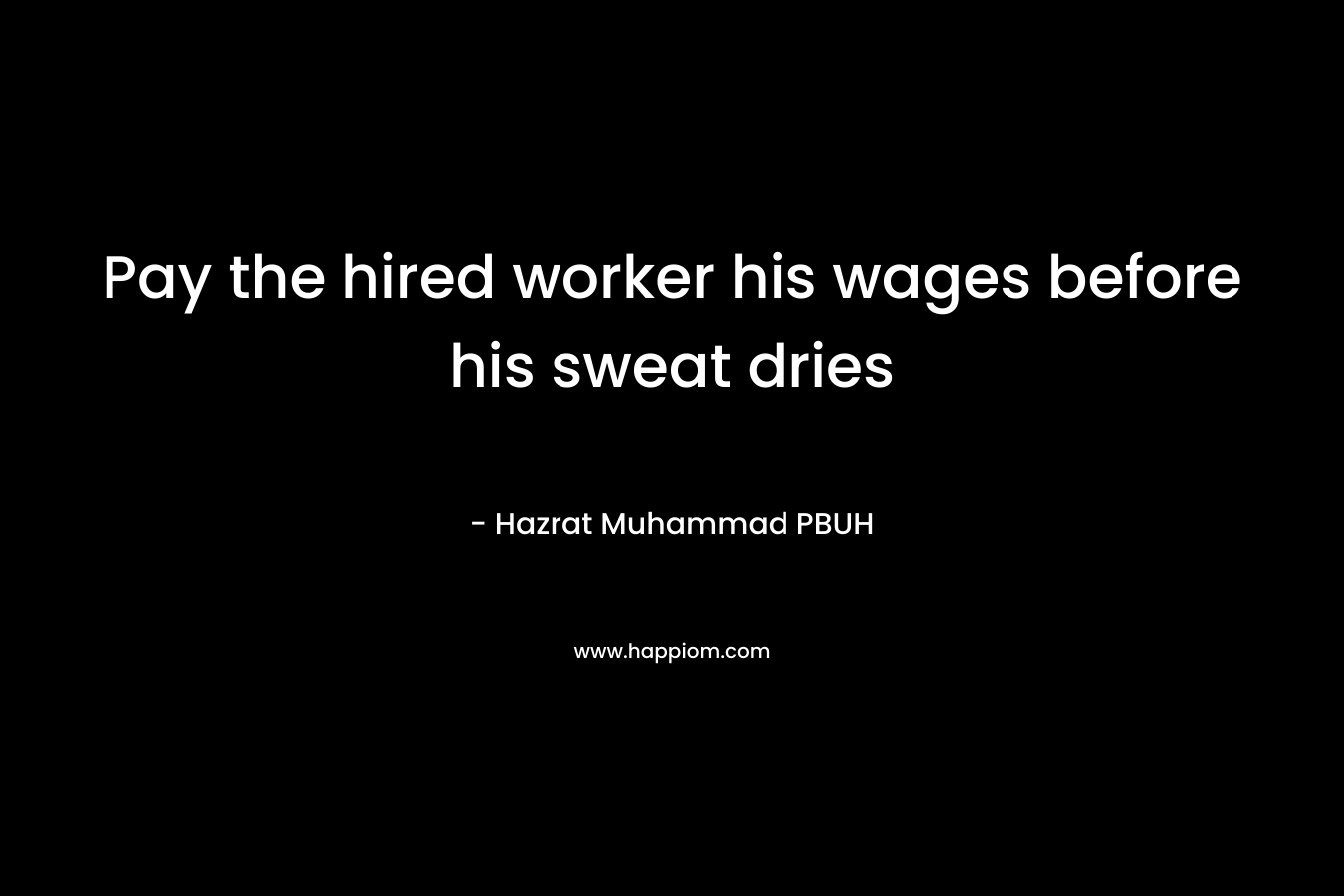 Pay the hired worker his wages before his sweat dries – Hazrat Muhammad PBUH